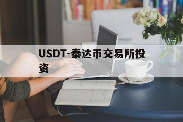 USDT-泰达币交易所投资(usdt泰达币交易是合法的吗)
