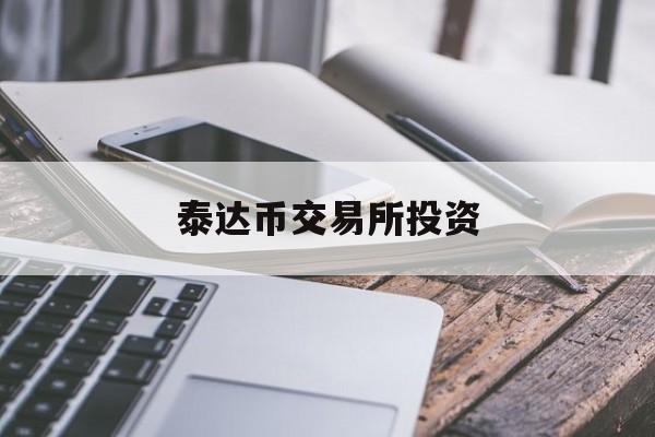 泰达币交易所投资(泰达币怎么买卖交易)